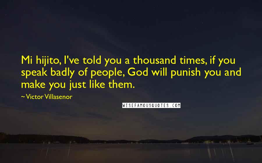 Victor Villasenor Quotes: Mi hijito, I've told you a thousand times, if you speak badly of people, God will punish you and make you just like them.
