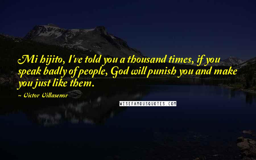 Victor Villasenor Quotes: Mi hijito, I've told you a thousand times, if you speak badly of people, God will punish you and make you just like them.