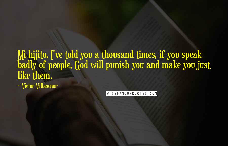 Victor Villasenor Quotes: Mi hijito, I've told you a thousand times, if you speak badly of people, God will punish you and make you just like them.