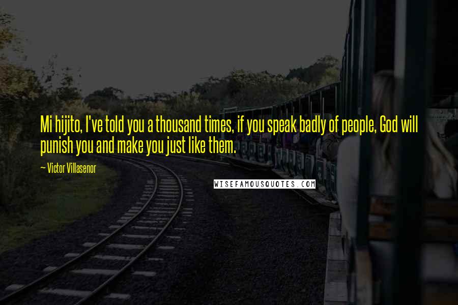Victor Villasenor Quotes: Mi hijito, I've told you a thousand times, if you speak badly of people, God will punish you and make you just like them.
