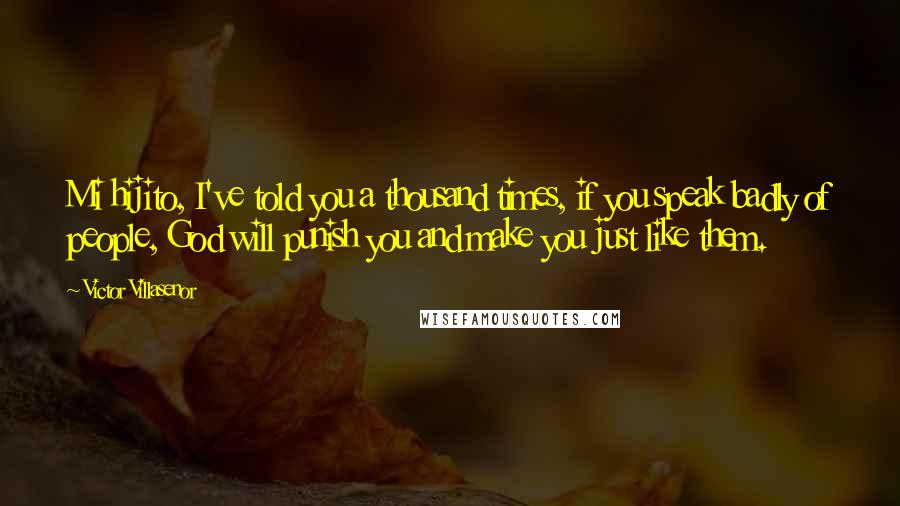 Victor Villasenor Quotes: Mi hijito, I've told you a thousand times, if you speak badly of people, God will punish you and make you just like them.