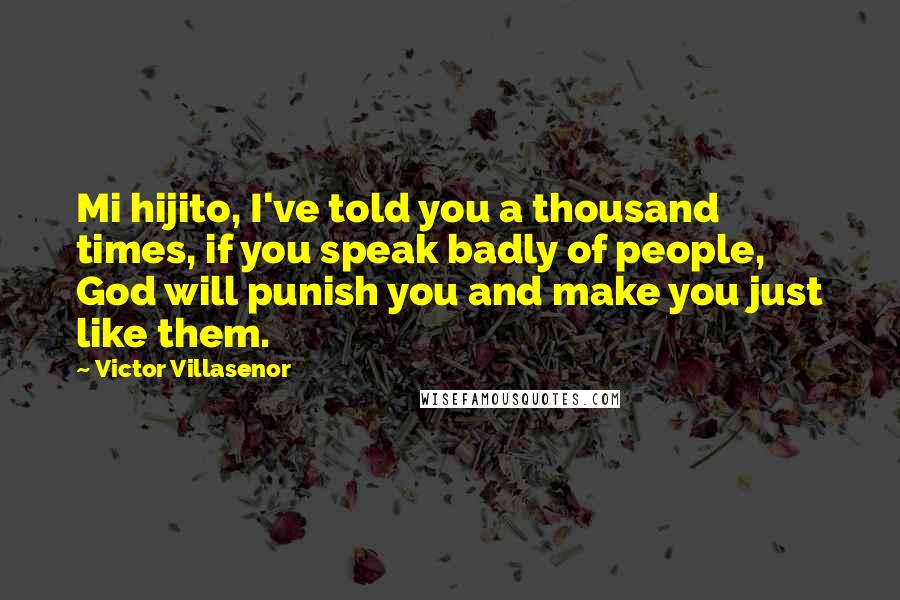 Victor Villasenor Quotes: Mi hijito, I've told you a thousand times, if you speak badly of people, God will punish you and make you just like them.