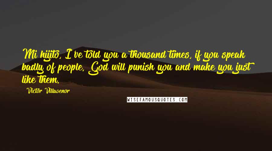 Victor Villasenor Quotes: Mi hijito, I've told you a thousand times, if you speak badly of people, God will punish you and make you just like them.
