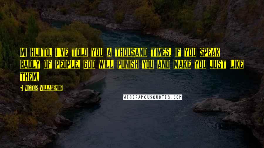 Victor Villasenor Quotes: Mi hijito, I've told you a thousand times, if you speak badly of people, God will punish you and make you just like them.
