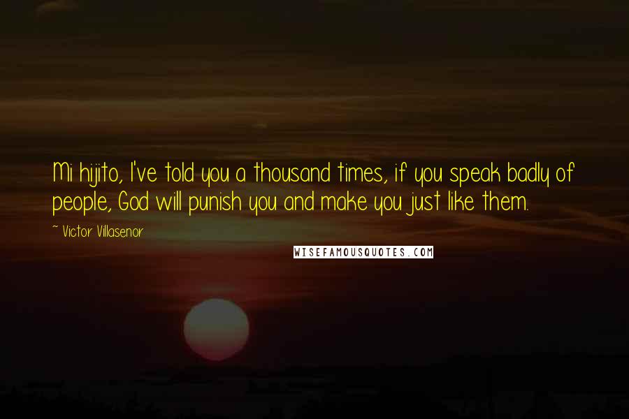 Victor Villasenor Quotes: Mi hijito, I've told you a thousand times, if you speak badly of people, God will punish you and make you just like them.