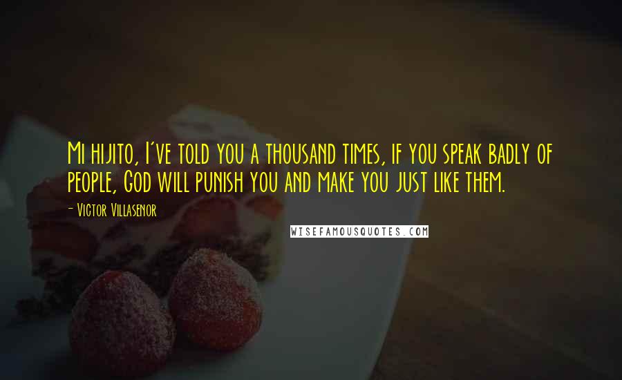 Victor Villasenor Quotes: Mi hijito, I've told you a thousand times, if you speak badly of people, God will punish you and make you just like them.