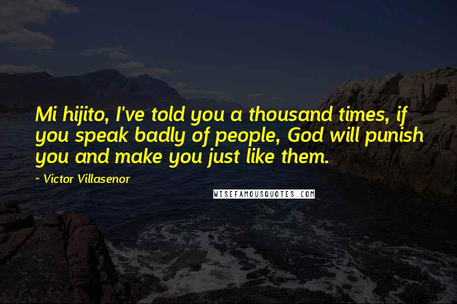Victor Villasenor Quotes: Mi hijito, I've told you a thousand times, if you speak badly of people, God will punish you and make you just like them.