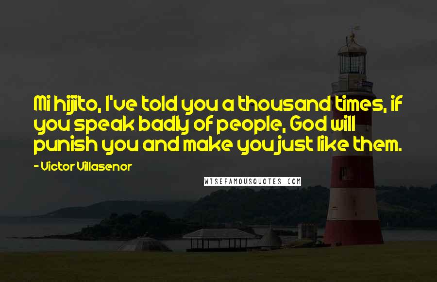 Victor Villasenor Quotes: Mi hijito, I've told you a thousand times, if you speak badly of people, God will punish you and make you just like them.