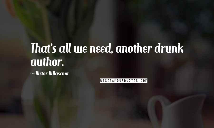 Victor Villasenor Quotes: That's all we need, another drunk author.