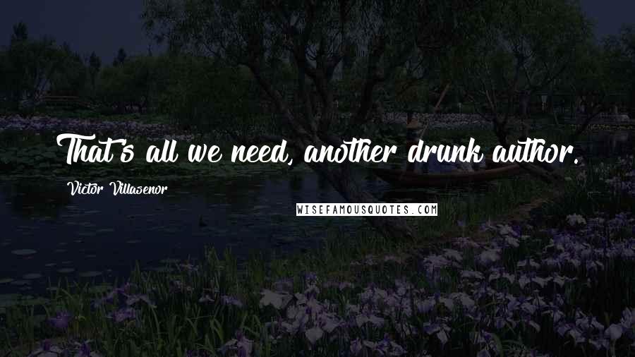 Victor Villasenor Quotes: That's all we need, another drunk author.