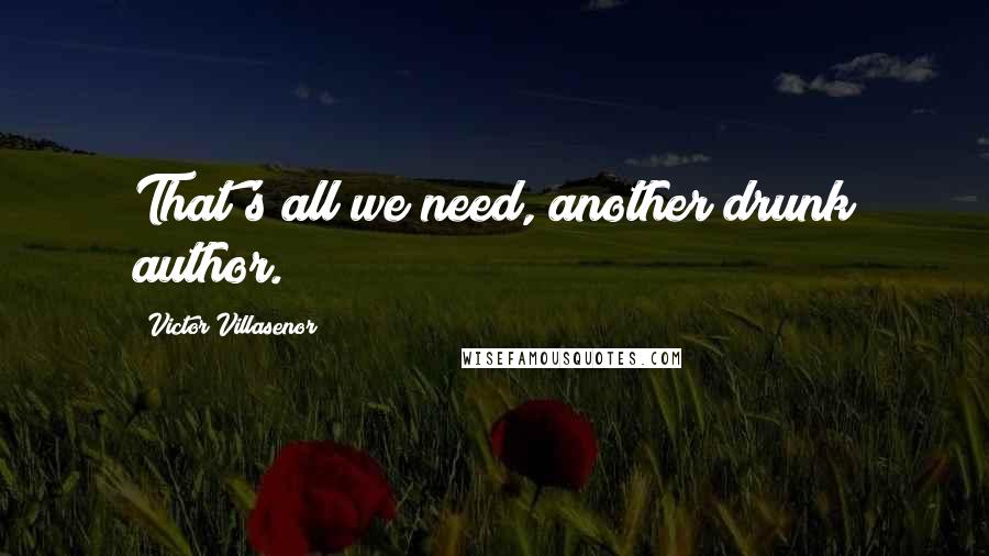 Victor Villasenor Quotes: That's all we need, another drunk author.