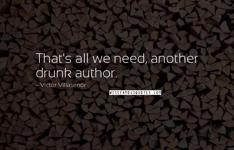 Victor Villasenor Quotes: That's all we need, another drunk author.