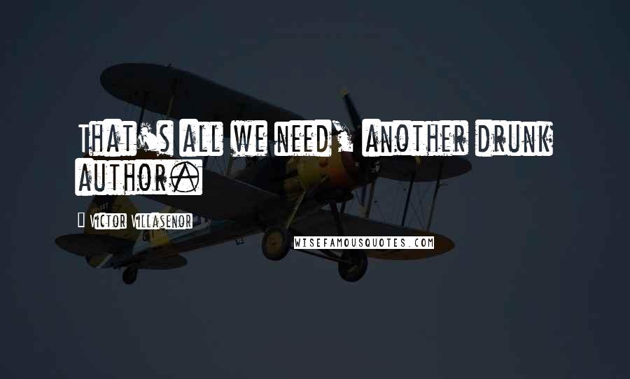 Victor Villasenor Quotes: That's all we need, another drunk author.