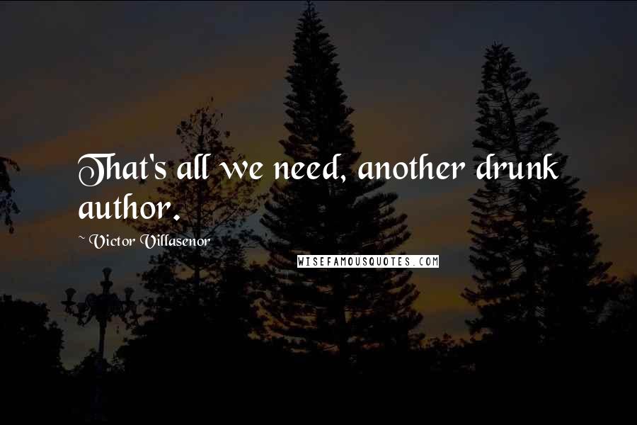 Victor Villasenor Quotes: That's all we need, another drunk author.