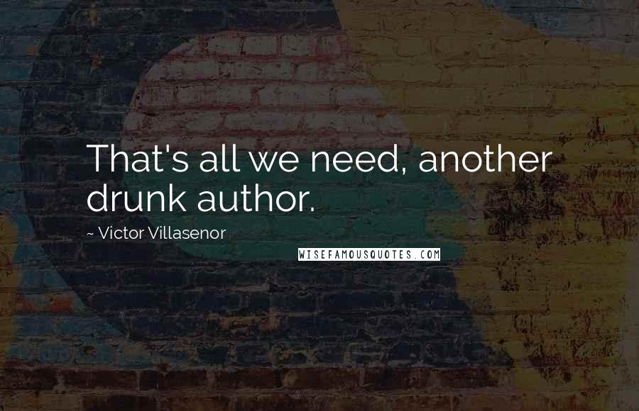 Victor Villasenor Quotes: That's all we need, another drunk author.