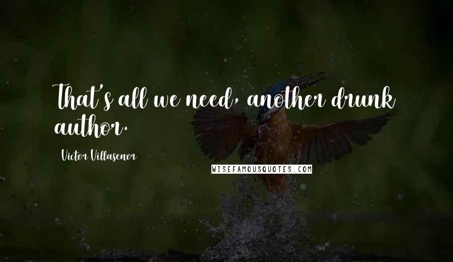 Victor Villasenor Quotes: That's all we need, another drunk author.