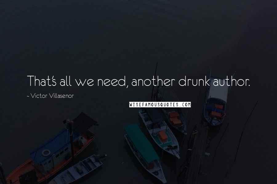 Victor Villasenor Quotes: That's all we need, another drunk author.