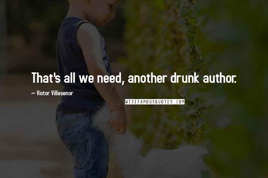 Victor Villasenor Quotes: That's all we need, another drunk author.