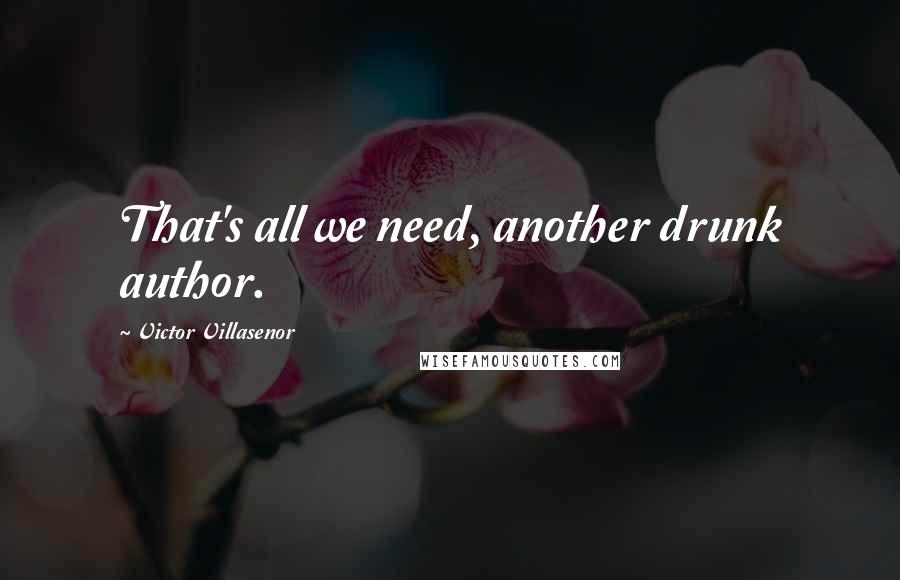 Victor Villasenor Quotes: That's all we need, another drunk author.