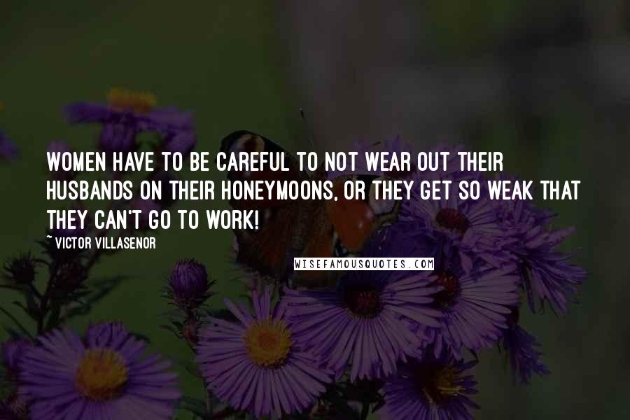 Victor Villasenor Quotes: Women have to be careful to not wear out their husbands on their honeymoons, or they get so weak that they can't go to work!