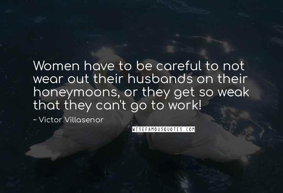 Victor Villasenor Quotes: Women have to be careful to not wear out their husbands on their honeymoons, or they get so weak that they can't go to work!