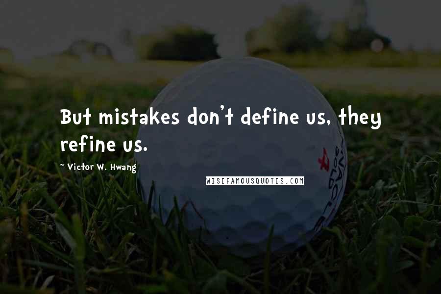 Victor W. Hwang Quotes: But mistakes don't define us, they refine us.