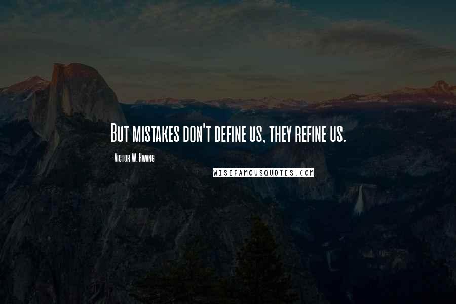 Victor W. Hwang Quotes: But mistakes don't define us, they refine us.