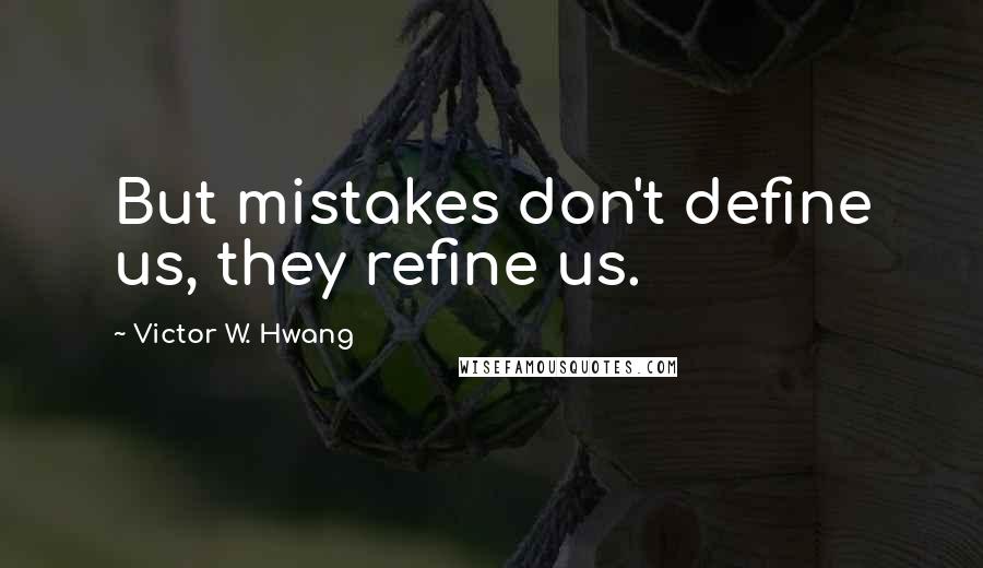 Victor W. Hwang Quotes: But mistakes don't define us, they refine us.