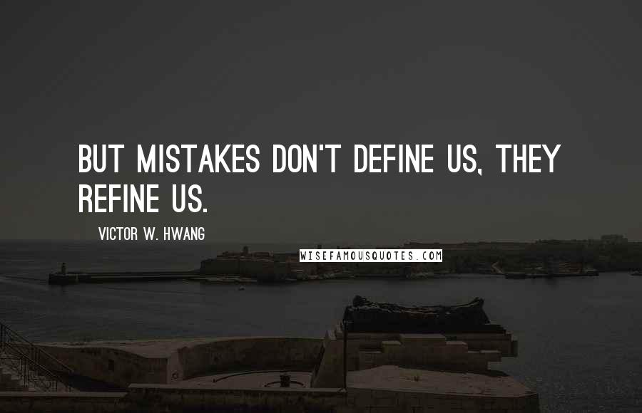 Victor W. Hwang Quotes: But mistakes don't define us, they refine us.