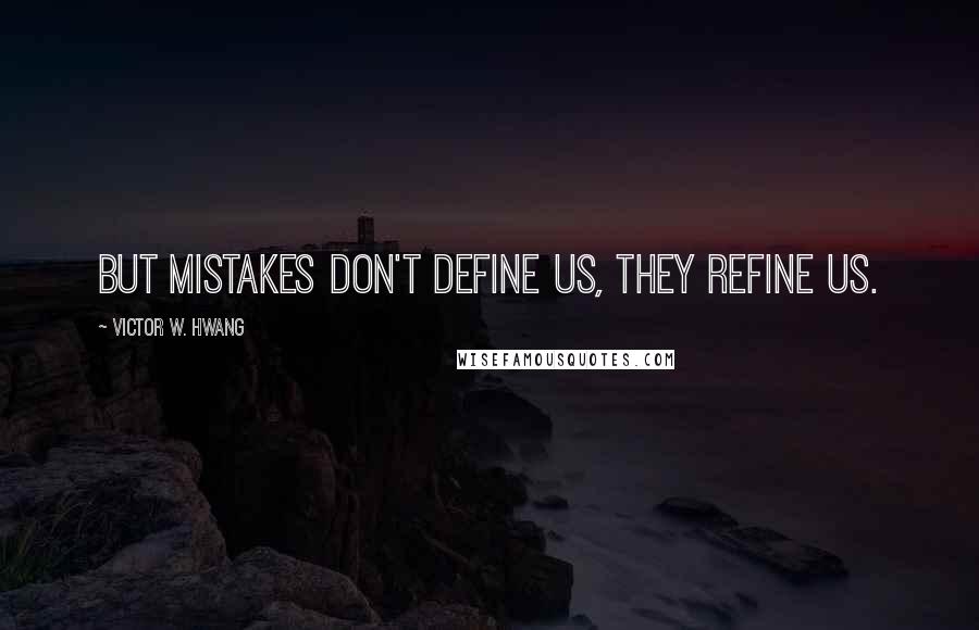 Victor W. Hwang Quotes: But mistakes don't define us, they refine us.