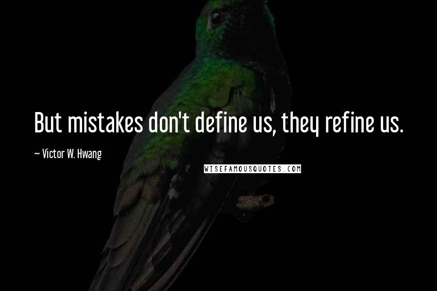 Victor W. Hwang Quotes: But mistakes don't define us, they refine us.
