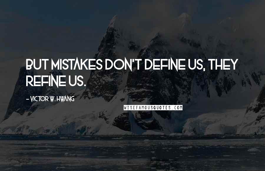 Victor W. Hwang Quotes: But mistakes don't define us, they refine us.