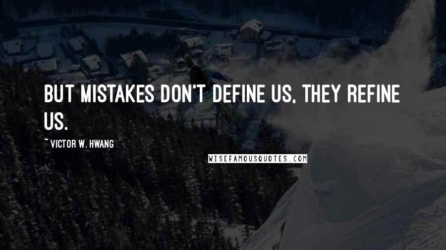 Victor W. Hwang Quotes: But mistakes don't define us, they refine us.