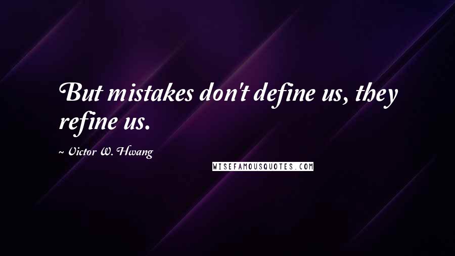 Victor W. Hwang Quotes: But mistakes don't define us, they refine us.