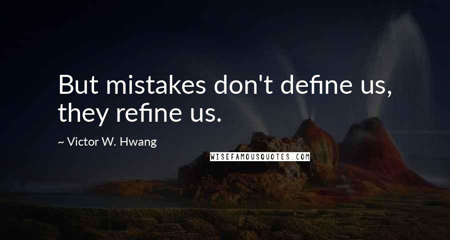 Victor W. Hwang Quotes: But mistakes don't define us, they refine us.