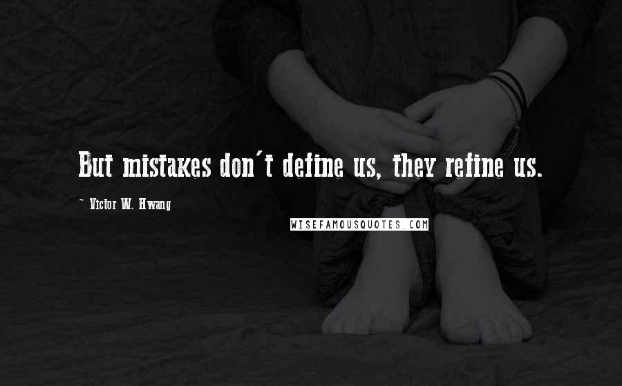 Victor W. Hwang Quotes: But mistakes don't define us, they refine us.