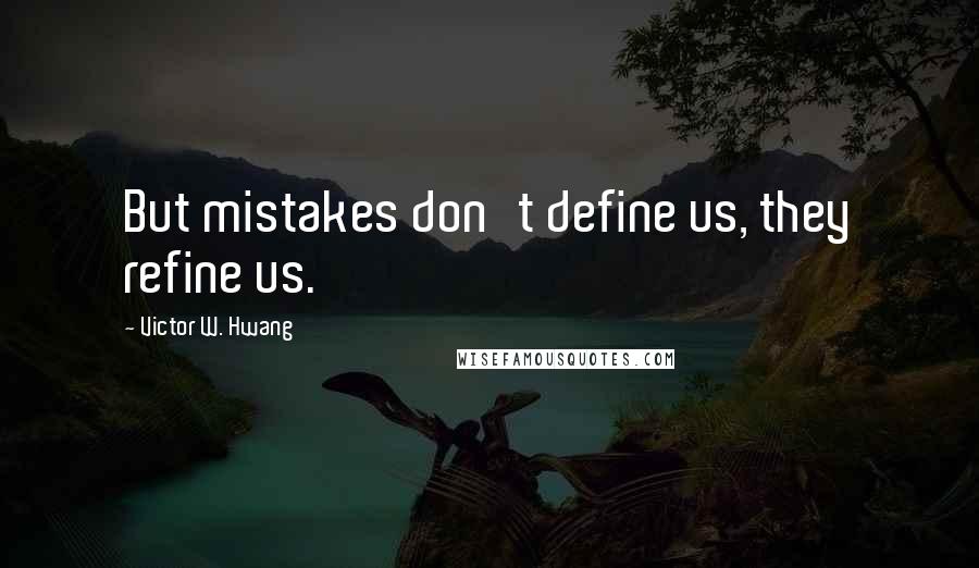 Victor W. Hwang Quotes: But mistakes don't define us, they refine us.