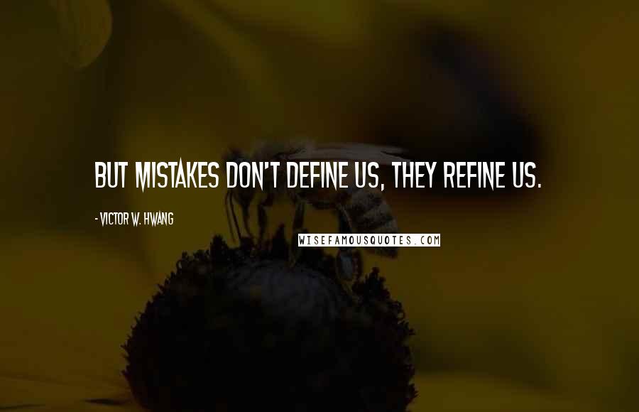 Victor W. Hwang Quotes: But mistakes don't define us, they refine us.