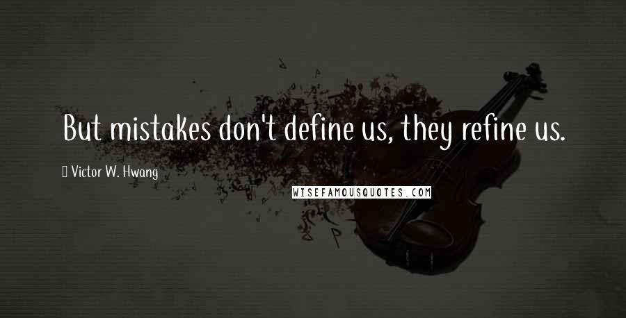 Victor W. Hwang Quotes: But mistakes don't define us, they refine us.