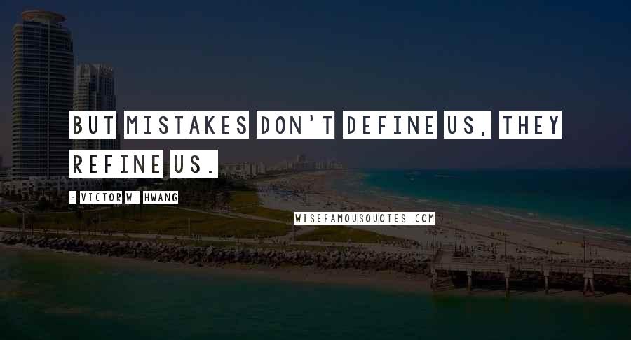 Victor W. Hwang Quotes: But mistakes don't define us, they refine us.