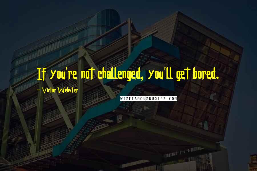 Victor Webster Quotes: If you're not challenged, you'll get bored.