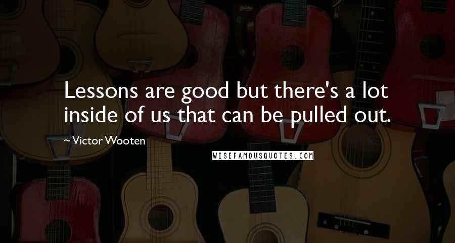 Victor Wooten Quotes: Lessons are good but there's a lot inside of us that can be pulled out.