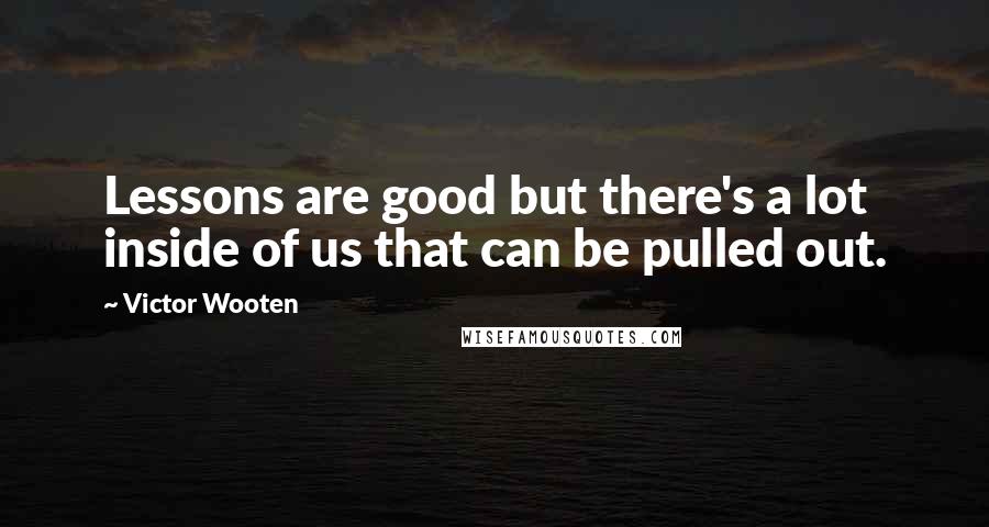 Victor Wooten Quotes: Lessons are good but there's a lot inside of us that can be pulled out.