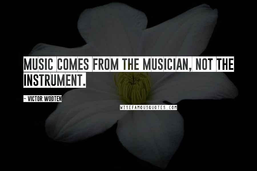 Victor Wooten Quotes: Music comes from the musician, not the instrument.