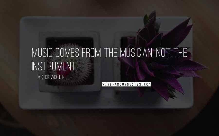 Victor Wooten Quotes: Music comes from the musician, not the instrument.