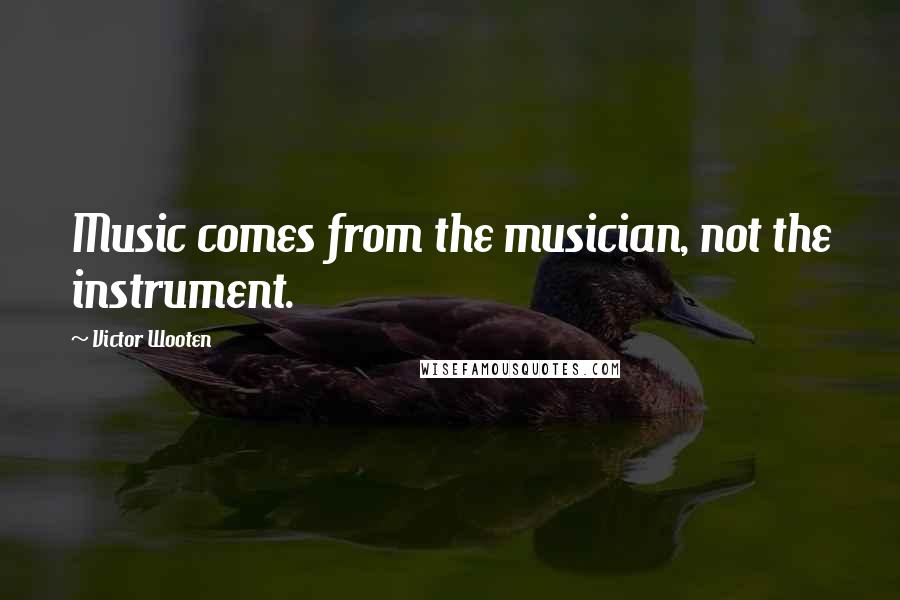 Victor Wooten Quotes: Music comes from the musician, not the instrument.