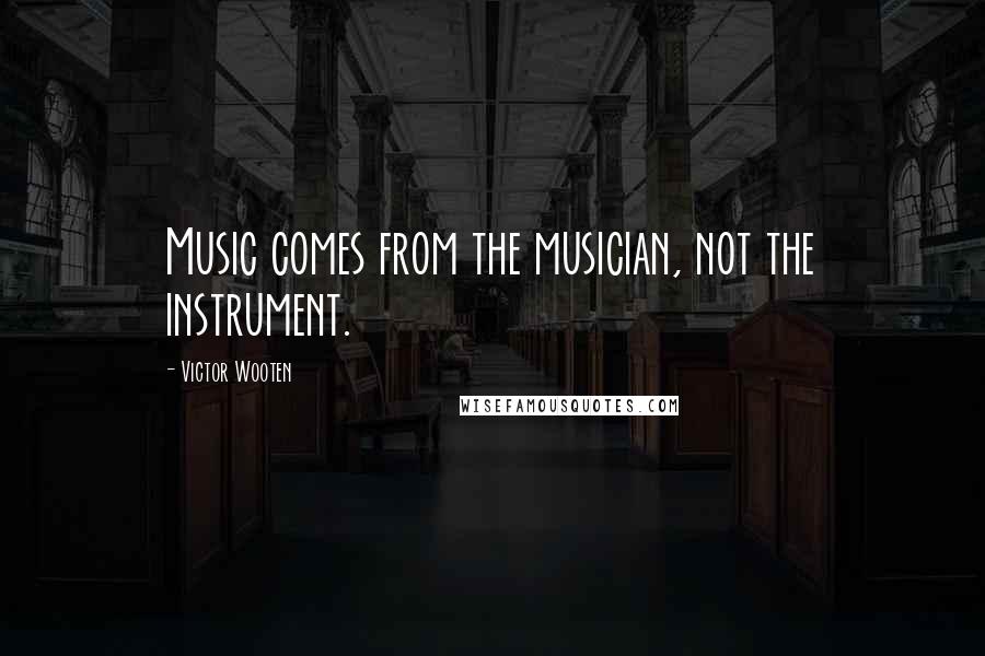 Victor Wooten Quotes: Music comes from the musician, not the instrument.