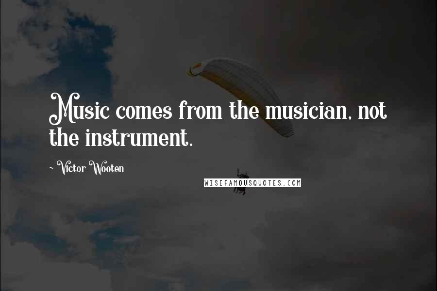 Victor Wooten Quotes: Music comes from the musician, not the instrument.