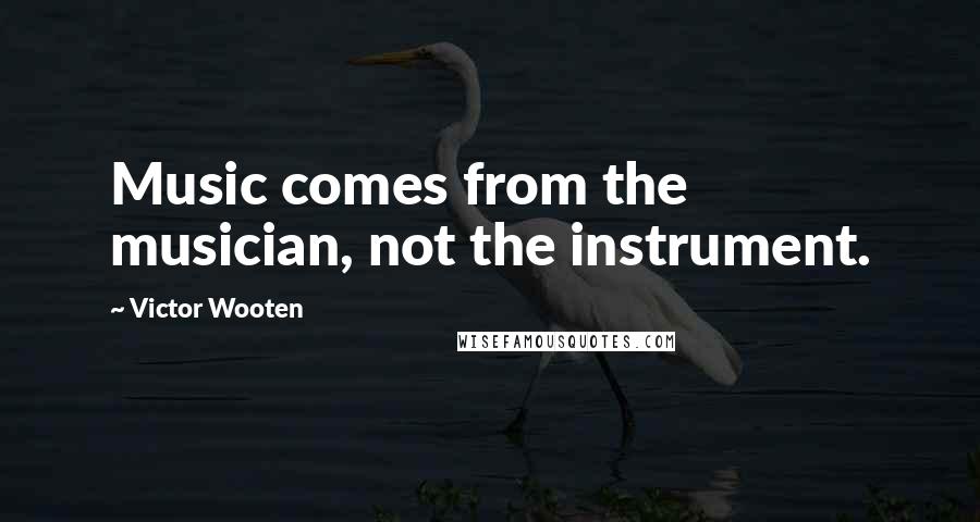 Victor Wooten Quotes: Music comes from the musician, not the instrument.