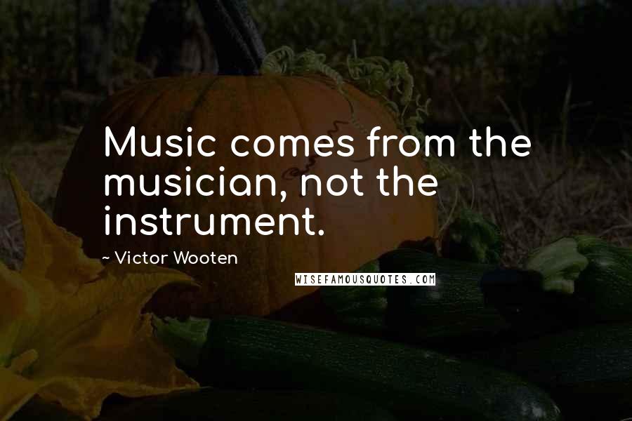 Victor Wooten Quotes: Music comes from the musician, not the instrument.